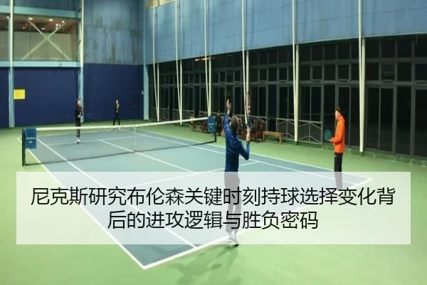 尼克斯研究布伦森关键时刻持球选择变化背后的进攻逻辑与胜负密码