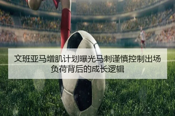 文班亚马增肌计划曝光马刺谨慎控制出场负荷背后的成长逻辑